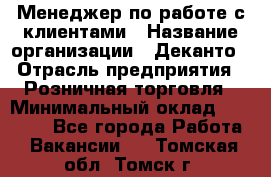 Менеджер по работе с клиентами › Название организации ­ Деканто › Отрасль предприятия ­ Розничная торговля › Минимальный оклад ­ 25 000 - Все города Работа » Вакансии   . Томская обл.,Томск г.